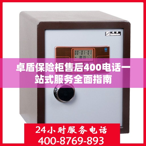 卓盾保险柜售后400电话一站式服务全面指南