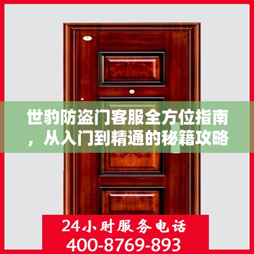世豹防盗门客服全方位指南，从入门到精通的秘籍攻略