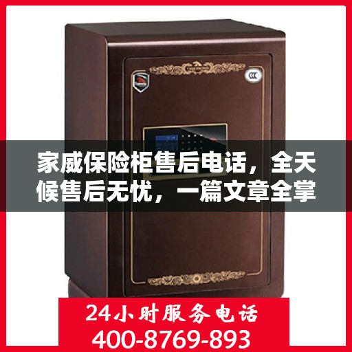 家威保险柜售后电话，全天候售后无忧，一篇文章全掌握