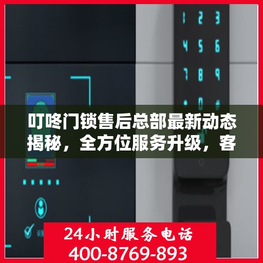 叮咚门锁售后总部最新动态揭秘，全方位服务升级，客户体验再升级计划