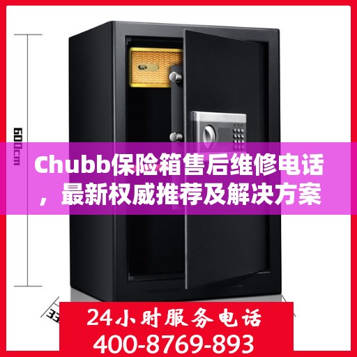 Chubb保险箱售后维修电话，最新权威推荐及解决方案
