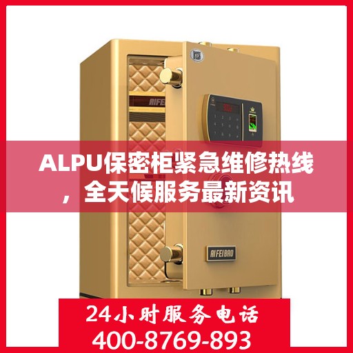 ALPU保密柜紧急维修热线，全天候服务最新资讯