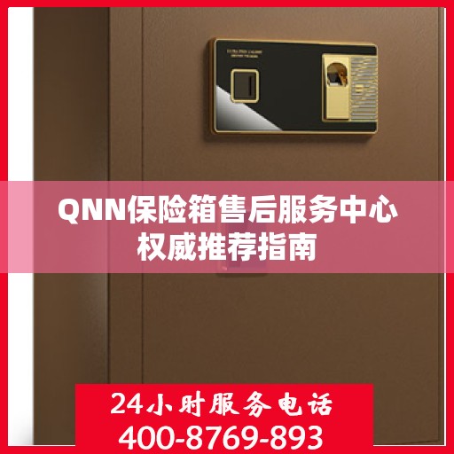 QNN保险箱售后服务中心权威推荐指南