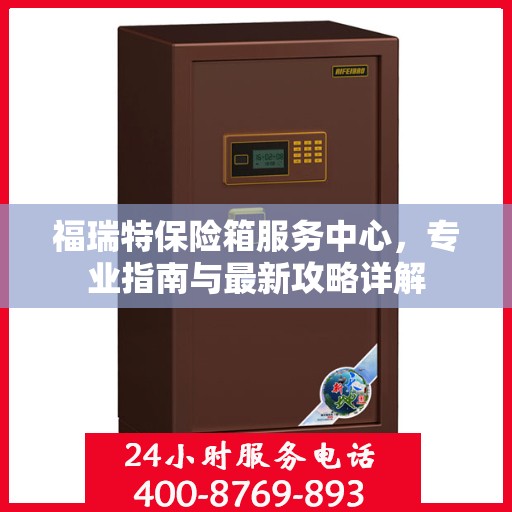 福瑞特保险箱服务中心，专业指南与最新攻略详解