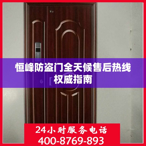 恒峰防盗门全天候售后热线权威指南