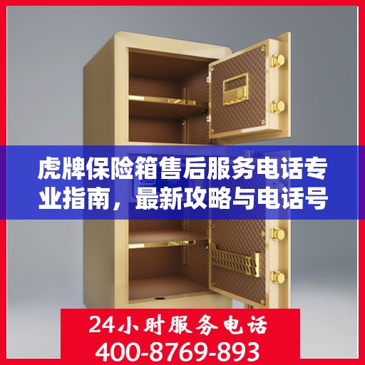 虎牌保险箱售后服务电话专业指南，最新攻略与电话号码查询