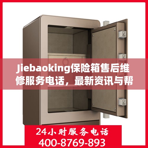 Jiebaoking保险箱售后维修服务电话，最新资讯与帮助