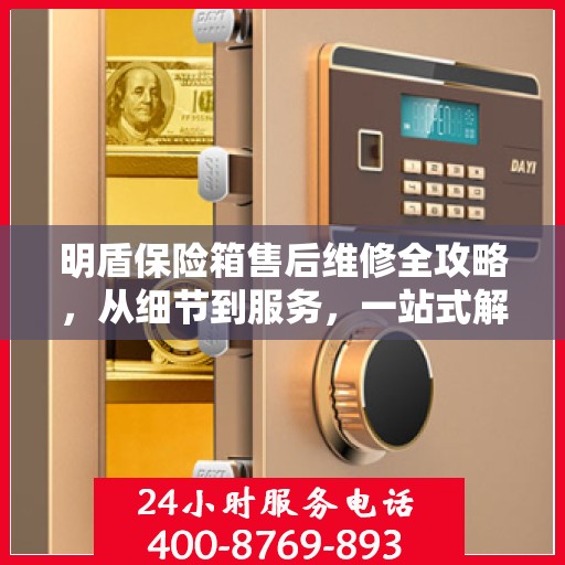 明盾保险箱售后维修全攻略，从细节到服务，一站式解决您的维修烦恼