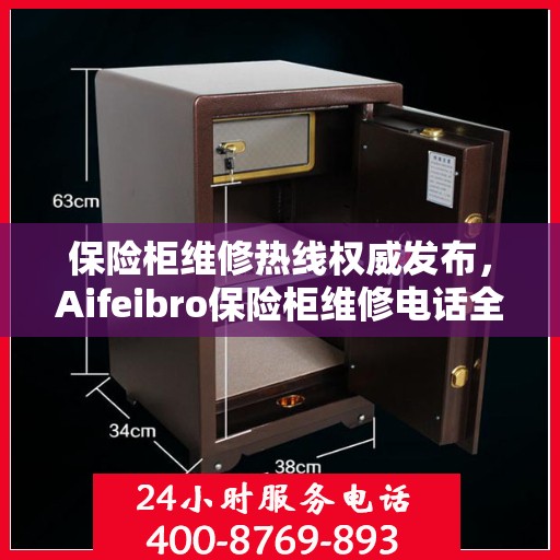 保险柜维修热线权威发布，Aifeibro保险柜维修电话全解析