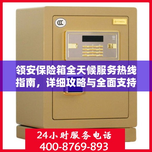 领安保险箱全天候服务热线指南，详细攻略与全面支持