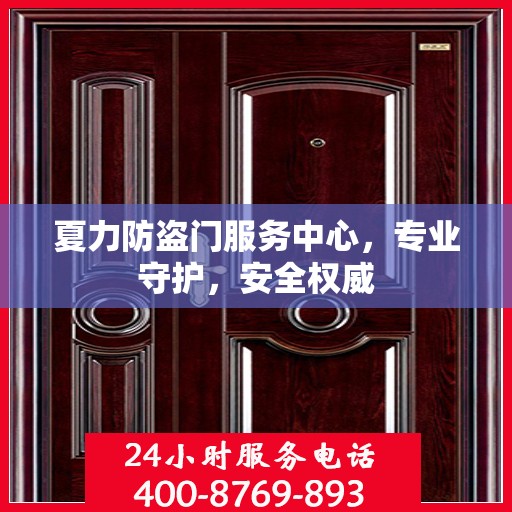 夏力防盗门服务中心，专业守护，安全权威