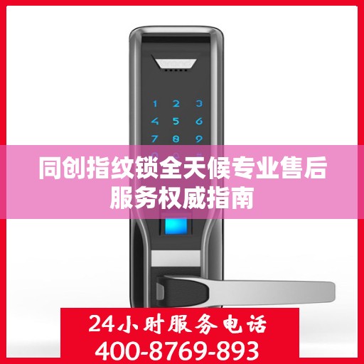 同创指纹锁全天候专业售后服务权威指南