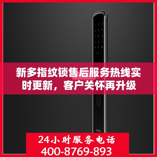 新多指纹锁售后服务热线实时更新，客户关怀再升级