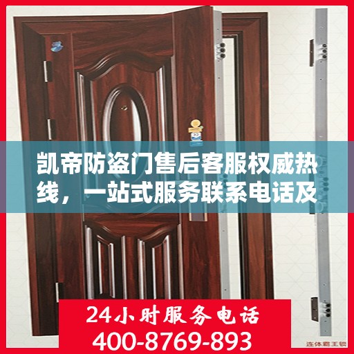 凯帝防盗门售后客服权威热线，一站式服务联系电话及售后保障详解