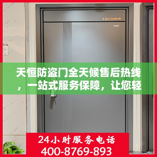 天恒防盗门全天候售后热线，一站式服务保障，让您轻松掌握售后资讯
