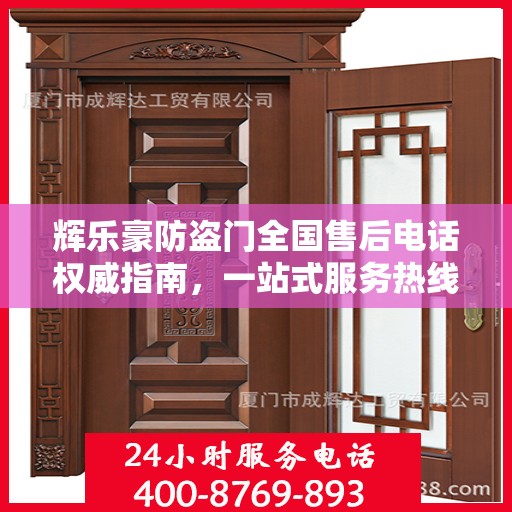 辉乐豪防盗门全国售后电话权威指南，一站式服务热线与售后支持详解