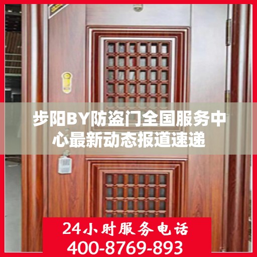 步阳BY防盗门全国服务中心最新动态报道速递