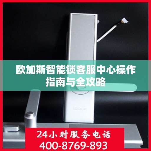 欧加斯智能锁客服中心操作指南与全攻略