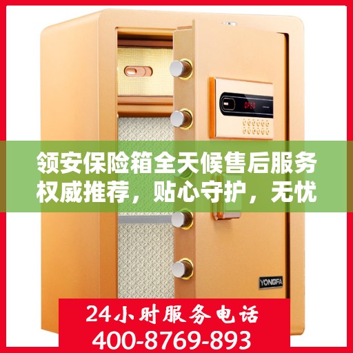 领安保险箱全天候售后服务权威推荐，贴心守护，无忧保障