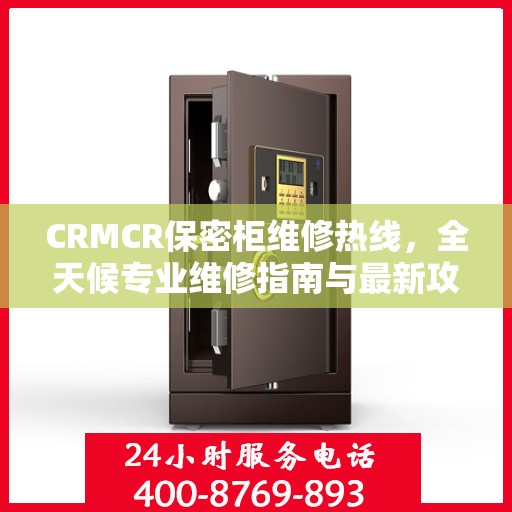CRMCR保密柜维修热线，全天候专业维修指南与最新攻略