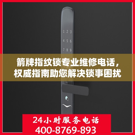 箭牌指纹锁专业维修电话，权威指南助您解决锁事困扰