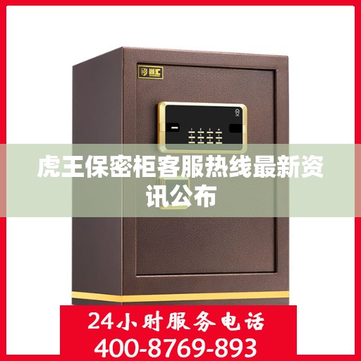 虎王保密柜客服热线最新资讯公布