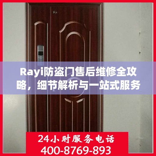 Rayi防盗门售后维修全攻略，细节解析与一站式服务体验
