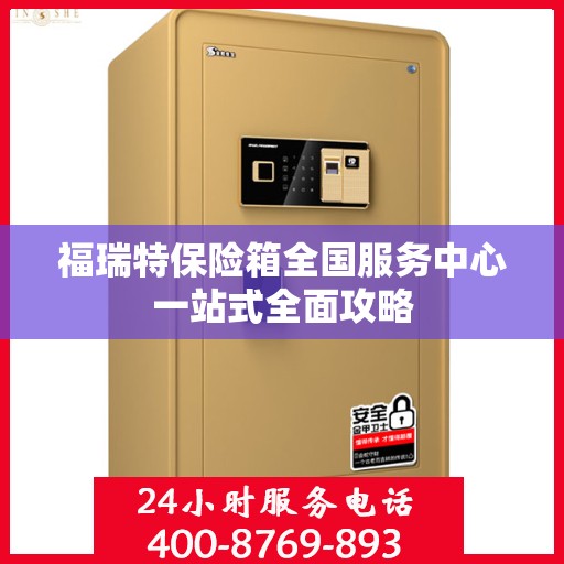 福瑞特保险箱全国服务中心一站式全面攻略