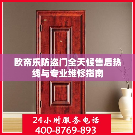 欧帝乐防盗门全天候售后热线与专业维修指南