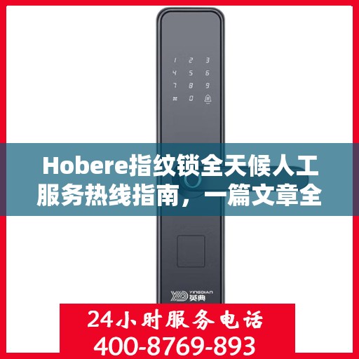 Hobere指纹锁全天候人工服务热线指南，一篇文章全掌握