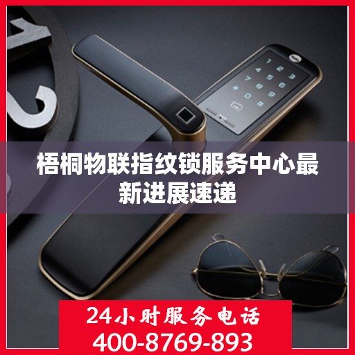 梧桐物联指纹锁服务中心最新进展速递