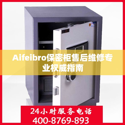 Aifeibro保密柜售后维修专业权威指南