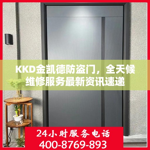 KKD金凯德防盗门，全天候维修服务最新资讯速递