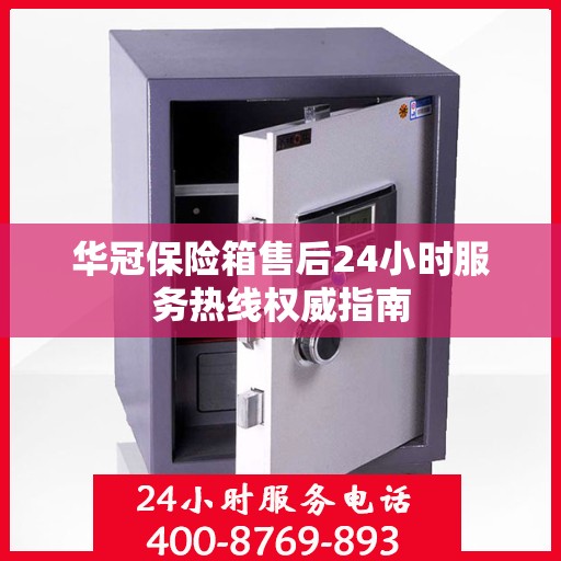 华冠保险箱售后24小时服务热线权威指南