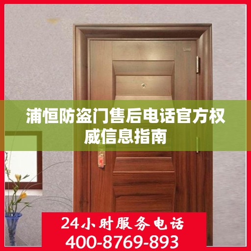 浦恒防盗门售后电话官方权威信息指南