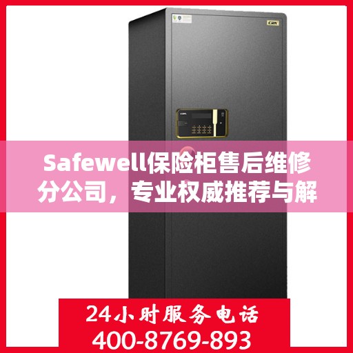 Safewell保险柜售后维修分公司，专业权威推荐与解决方案
