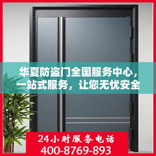 华夏防盗门全国服务中心，一站式服务，让您无忧安全门之选