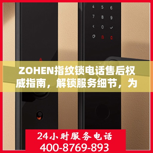 ZOHEN指纹锁电话售后权威指南，解锁服务细节，为您的安全保驾护航