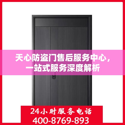 天心防盗门售后服务中心，一站式服务深度解析