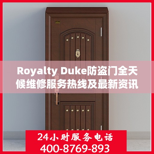 Royalty Duke防盗门全天候维修服务热线及最新资讯速递