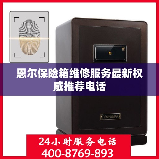 恩尔保险箱维修服务最新权威推荐电话