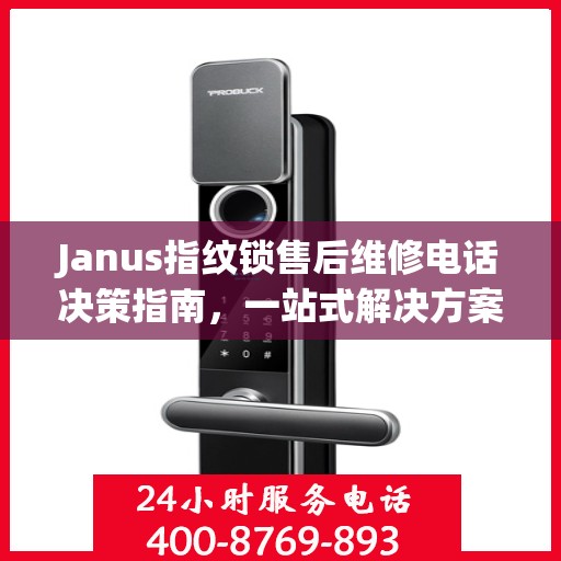 Janus指纹锁售后维修电话决策指南，一站式解决方案与实用指南
