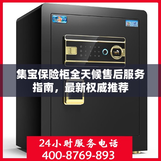 集宝保险柜全天候售后服务指南，最新权威推荐