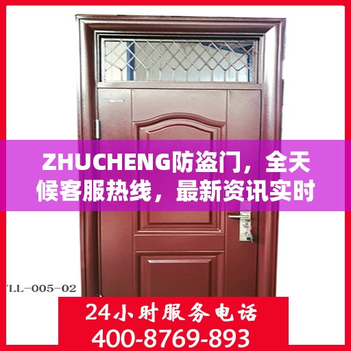 ZHUCHENG防盗门，全天候客服热线，最新资讯实时更新