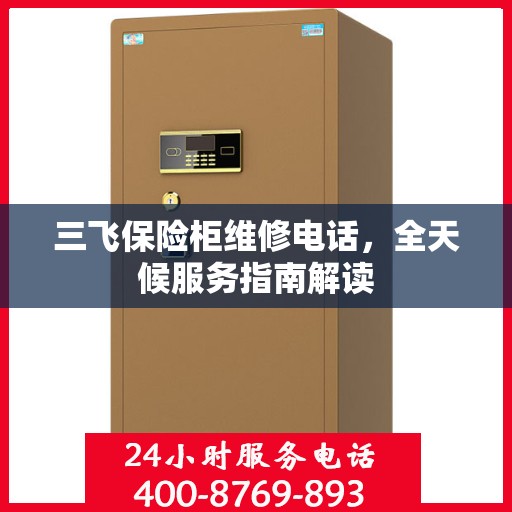三飞保险柜维修电话，全天候服务指南解读