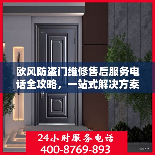 欧风防盗门维修售后服务电话全攻略，一站式解决方案与详细指南