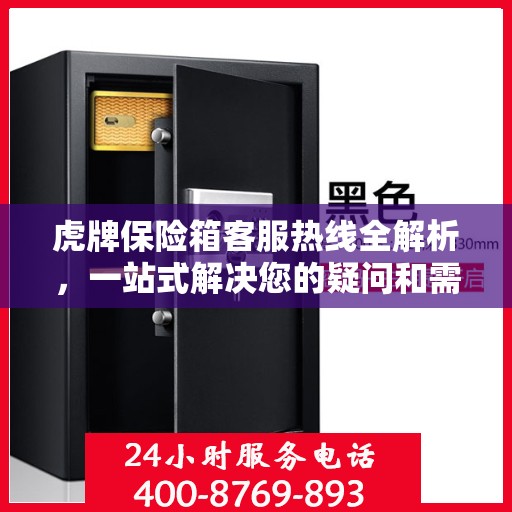 虎牌保险箱客服热线全解析，一站式解决您的疑问和需求