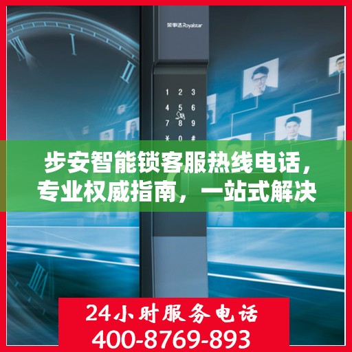 步安智能锁客服热线电话，专业权威指南，一站式解决您的疑问和需求！