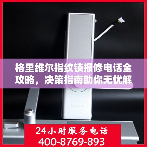 格里维尔指纹锁报修电话全攻略，决策指南助你无忧解决故障问题