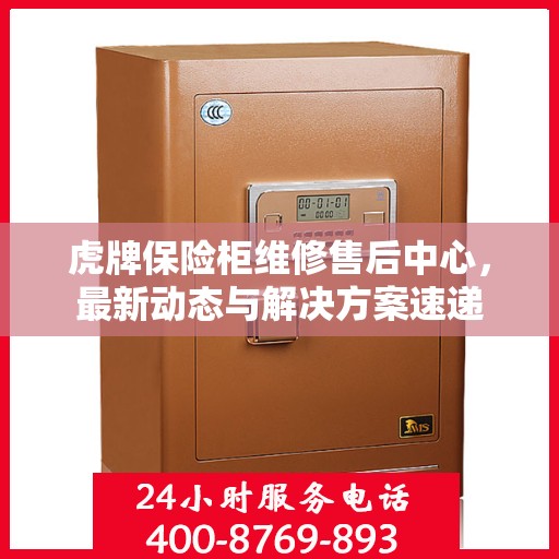 虎牌保险柜维修售后中心，最新动态与解决方案速递